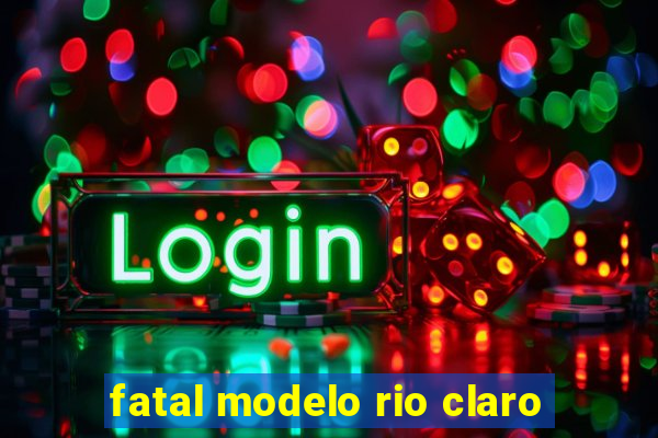 fatal modelo rio claro